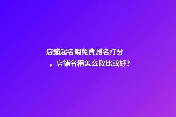 店鋪起名網免費測名打分，店鋪名稱怎么取比較好？